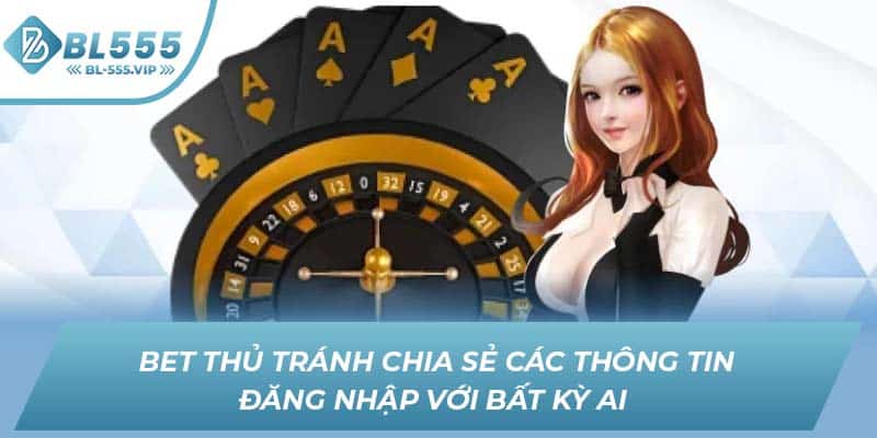 Bet thủ tránh chia sẻ các thông tin đăng nhập với bất kỳ ai 